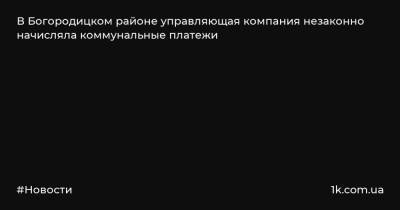 В Богородицком районе управляющая компания незаконно начисляла коммунальные платежи - 1k.com.ua - Украина - Тульская обл. - район Богородицкий