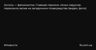 Александр Грин - Ассоль — феминистка. Главная героиня «Алых парусов» пересекла залив на загадочном плавсредстве (видео, фото) - 1k.com.ua - Россия