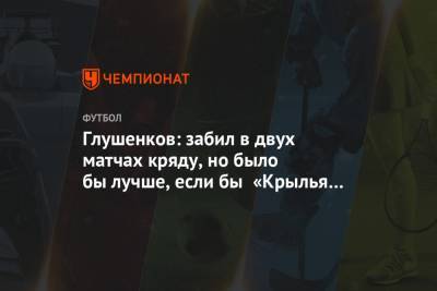 Максим Глушенков - Глушенков: забил в двух матчах кряду, но было бы лучше, если бы «Крылья Советов» выиграли - championat.com