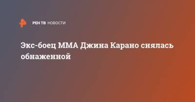 Джина Карано - Экс-боец MMA Джина Карано снялась обнаженной - ren.tv