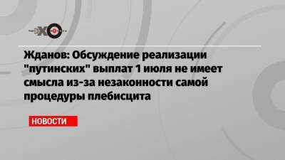 Иван Жданов - Жданов: Обсуждение реализации «путинских» выплат 1 июля не имеет смысла из-за незаконности самой процедуры плебисцита - echo.msk.ru - Москва