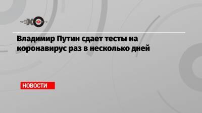 Владимир Путин - Денис Проценко - Владимир Путин сдает тесты на коронавирус раз в несколько дней - echo.msk.ru - Москва