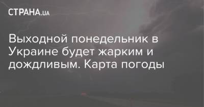 Выходной понедельник в Украине будет жарким и дождливым. Карта погоды - strana.ua - Украина - Киев - Львов - Луцк - Донецк - Харьков - Запорожье - Ивано-Франковск - Луганск - Черкассы - Тернополь - Полтава - Ужгород - Черновцы - Житомир