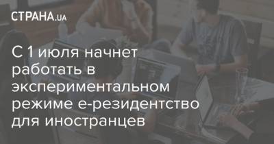 С 1 июля начнет работать в экспериментальном режиме е-резидентство для иностранцев - strana.ua