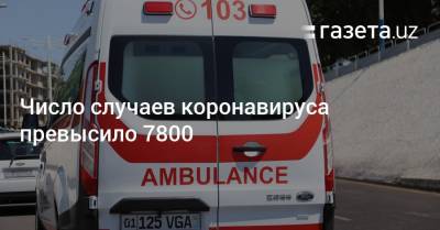 Число случаев коронавируса превысило 7800 - gazeta.uz - Узбекистан