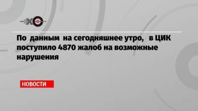 Элла Памфилова - По данным на сегодняшнее утро, в ЦИК поступило 4870 жалоб на возможные нарушения - echo.msk.ru