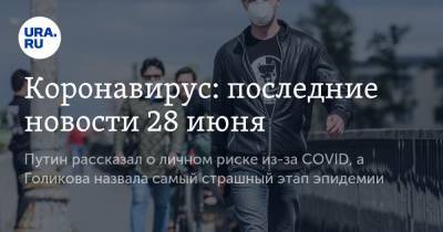 Коронавирус: последние новости 28 июня. Путин рассказал о личном риске из-за COVID, а Голикова назвала самый страшный этап эпидемии - ura.news - Россия - Китай - США - Англия - Челябинская обл. - Бразилия - Индия - Свердловская обл. - Югра - Ухань