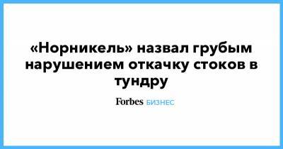«Норникель» назвал грубым нарушением откачку стоков в тундру - forbes.ru