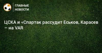 Алексей Еськов - Виталий Мешков - Сергей Карасев - Михаил Вилков - ЦСКА и «Спартак рассудит Еськов, Карасев – на VAR - bombardir.ru - Краснодар - Тамбов