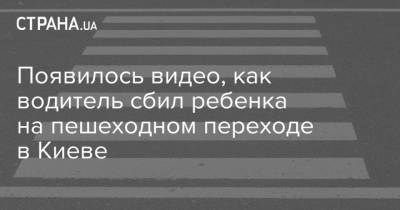 Появилось видео, как водитель сбил ребенка на пешеходном переходе в Киеве - strana.ua - Киев
