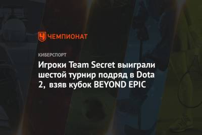 Игроки Team Secret выиграли шестой турнир подряд в Dota 2, взяв кубок BEYOND EPIC - championat.com - Эстония - Иваново - Birmingham