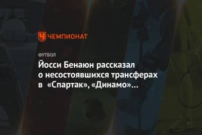 Валерий Карпин - Йосси Бенаюн рассказал о несостоявшихся трансферах в «Спартак», «Динамо» и «Локомотив» - championat.com - Россия