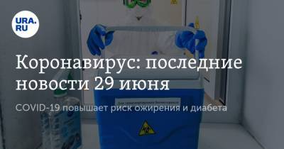 Коронавирус: последние новости 29 июня. COVID-19 повышает риск ожирения и диабета, Минтруд разъяснил порядок перечисления детских выплат - ura.news - Россия - Китай - США - Бразилия - Ухань