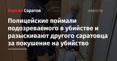 Полицейские поймали подозреваемого в убийстве и разыскивают другого саратовца за покушение на убийство - nversia.ru - Саратовская обл. - район Саратовский