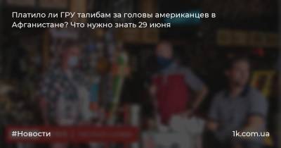 Джонс Хопкинс - Платило ли ГРУ талибам за головы американцев в Афганистане? Что нужно знать 29 июня - 1k.com.ua - Китай - США - Афганистан - Ухань