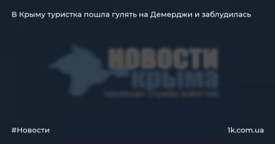 В Крыму туристка пошла гулять на Демерджи и заблудилась - 1k.com.ua - Россия - Украина - Крым - Симферополь