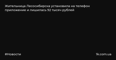Жительница Лесосибирска установила на телефон приложение и лишилась 92 тысяч рублей - 1k.com.ua - Красноярский край - Украина - Лесосибирск