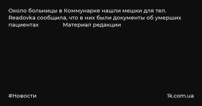 Денис Проценко - Около больницы в Коммунарке нашли мешки для тел. Readovka сообщила, что в них были документы об умерших пациентах Материал редакции - 1k.com.ua - Москва - Украина