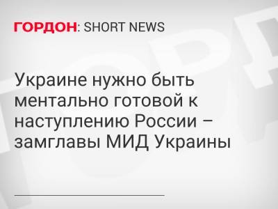 Украине нужно быть ментально готовой к наступлению России – замглавы МИД Украины - gordonua.com - Россия - Украина - Крым