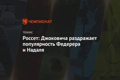 Роджер Федерер - Рафаэль Надаль - Россет: Джоковича раздражает популярность Федерера и Надаля - championat.com - Швейцария