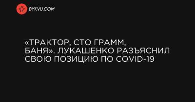 «Трактор, сто грамм, баня». Лукашенко разъяснил свою позицию по COVID-19 - bykvu.com - Россия - Белоруссия