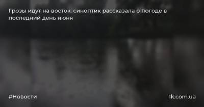 Наталья Диденко - Грозы идут на восток: синоптик рассказала о погоде в последний день июня - 1k.com.ua - Украина - Швейцария - Германия - Польша - Чехия - Кировоградская обл. - Одесская обл.