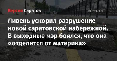 Ливень ускорил разрушение новой саратовской набережной. В выходные мэр боялся, что она «отделится от материка» - nversia.ru - Саратов