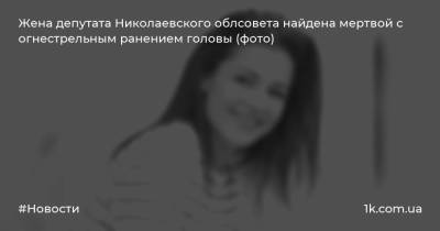 Жена депутата Николаевского облсовета найдена мертвой с огнестрельным ранением головы (фото) - 1k.com.ua - Киев - Николаев