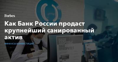 Как Банк России продаст крупнейший санированный актив - forbes.ru - Россия