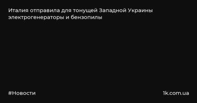 Италия отправила для тонущей Западной Украины электрогенераторы и бензопилы - 1k.com.ua - Украина - Швейцария - Италия - Брюссель
