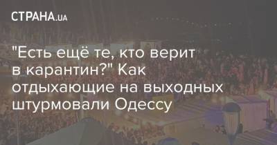 "Есть ещё те, кто верит в карантин?" Как отдыхающие на выходных штурмовали Одессу - strana.ua - Одесса - Новости Одессы