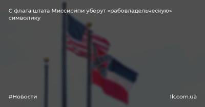 С флага штата Миссисипи уберут «рабовладельческую» символику - 1k.com.ua - USA - штат Миссисипи