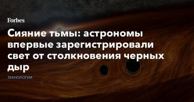 Сияние тьмы: астрономы впервые зарегистрировали свет от столкновения черных дыр - forbes.ru