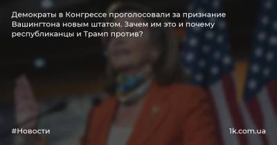 Дональд Трамп - Демократы в Конгрессе проголосовали за признание Вашингтона новым штатом. Зачем им это и почему республиканцы и Трамп против? - 1k.com.ua - США - Вашингтон