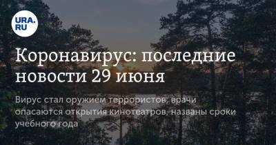 Коронавирус: последние новости 29 июня. Вирус стал оружием террористов, врачи опасаются открытия кинотеатров, названы сроки учебного года - ura.news - Москва - Россия - Китай - США - Санкт-Петербург - Московская обл. - Бразилия - Ухань