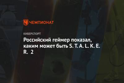 Российский геймер показал, каким может быть S.T.A.L.K.E.R. 2 - championat.com