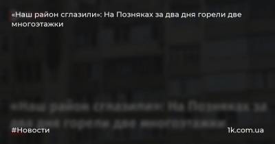 «Наш район сглазили»: На Позняках за два дня горели две многоэтажки - 1k.com.ua - Киев - район Дарницкий - Гсчс