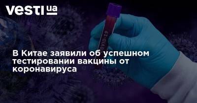В Китае заявили об успешном тестировании вакцины от коронавируса - vesti.ua - Китай - Израиль - Иерусалим