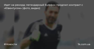 Джанлуиджи Буффон - Идет на рекорд: легендарный Буффон продлил контракт с «Ювентусом» (фото, видео) - 1k.com.ua
