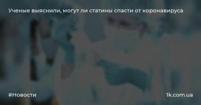 Ученые выяснили, могут ли статины спасти от коронавируса - 1k.com.ua - Китай - Ухань