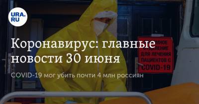 Коронавирус: главные новости 30 июня. COVID-19 мог убить почти 4 млн россиян, в РФ нашли более сотни видов вируса - ura.news - Россия - Китай - США - Бразилия - Ухань