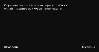 Определились победители первого сибирского онлайн-турнира на «Кубок Ростелекома» - 1k.com.ua - Украина - Новосибирск - Барнаул - Красноярск - Омск - Томск - Новоалтайск