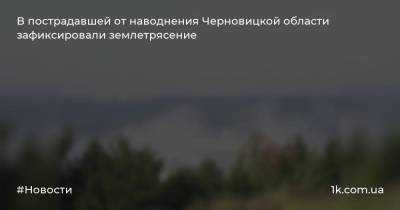 В пострадавшей от наводнения Черновицкой области зафиксировали землетрясение - 1k.com.ua - Украина - Ивано-Франковская обл. - Черновицкая обл.