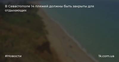 Михаил Развожаев - В Севастополе 14 пляжей должны быть закрыты для отдыхающих - 1k.com.ua - Севастополь