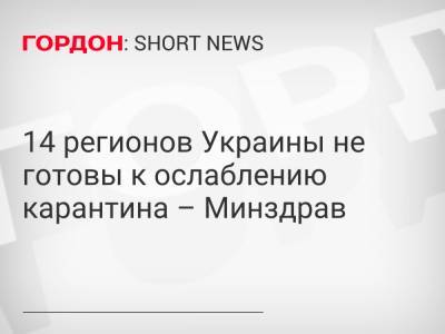 14 регионов Украины не готовы к ослаблению карантина – Минздрав - gordonua.com - Украина - Киев - Киевская обл. - Луганская обл. - Ивано-Франковская обл. - Харьковская обл. - Черниговская обл. - Волынская обл. - Хмельницкая обл. - Черновицкая обл. - Львовская обл. - Закарпатская обл. - Донецкая обл.