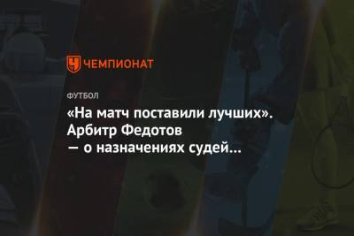 Алексей Еськов - Сергей Карасев - Игорь Федотов - «На матч поставили лучших». Арбитр Федотов — о назначениях судей на дерби ЦСКА – «Спартак» - championat.com