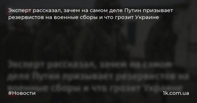 Олег Жданов - Эксперт рассказал, зачем на самом деле Путин призывает резервистов на военные сборы и что грозит Украине - 1k.com.ua - Россия - Украина - Крым - Херсон