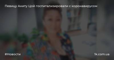Анастасия Волочкова - Анита Цой - Певицу Аниту Цой госпитализировали с коронавирусом - 1k.com.ua - Москва - Россия