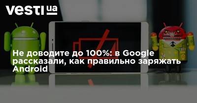 Не доводите до 100%: в Google рассказали, как правильно заряжать Android - vesti.ua