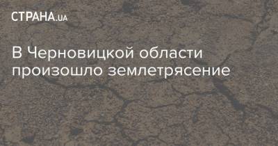 В Черновицкой области произошло землетрясение - strana.ua - Черновицкая обл.
